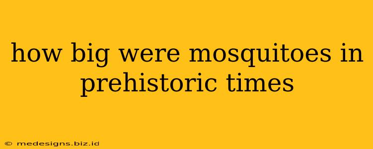 how big were mosquitoes in prehistoric times