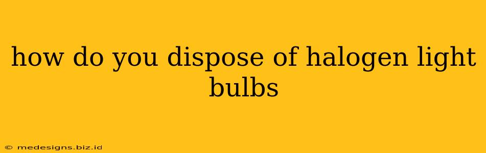 how do you dispose of halogen light bulbs