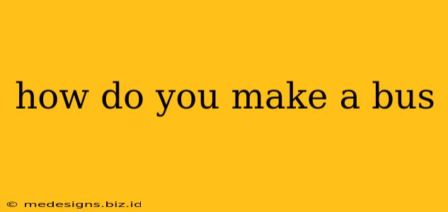 how do you make a bus