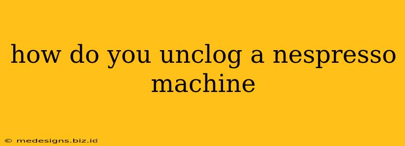 how do you unclog a nespresso machine