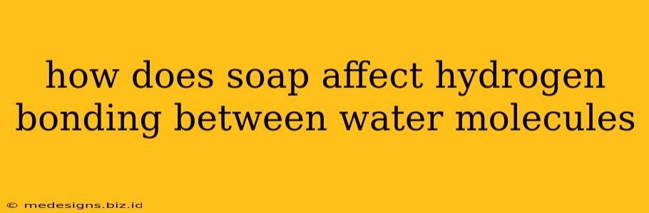 how does soap affect hydrogen bonding between water molecules