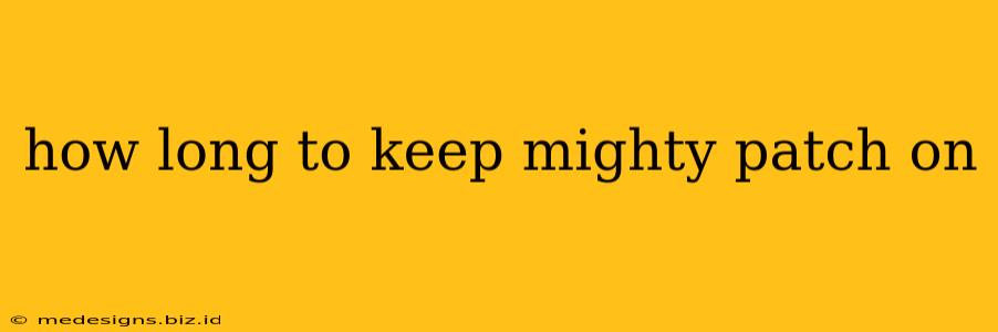 how long to keep mighty patch on