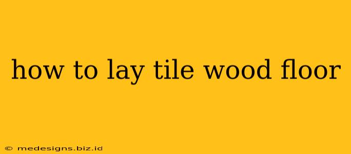 how to lay tile wood floor