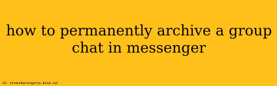 how to permanently archive a group chat in messenger