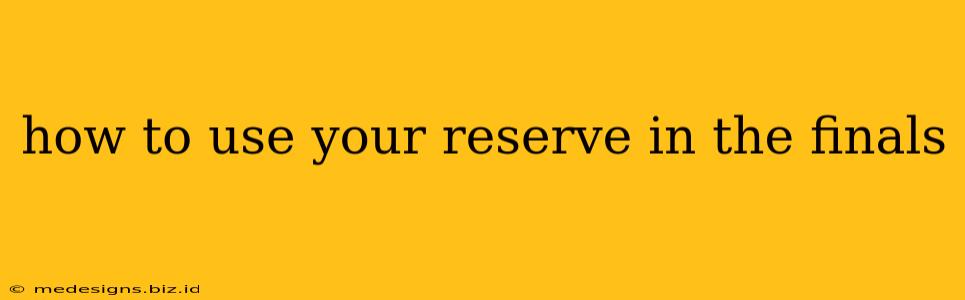 how to use your reserve in the finals