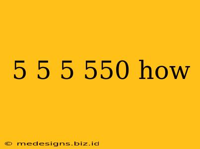 5 5 5 550 how