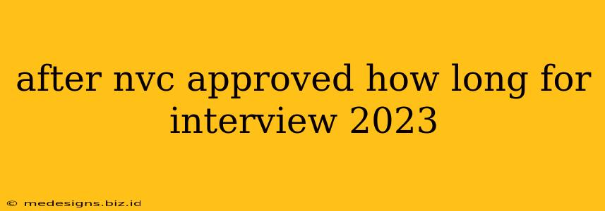 after nvc approved how long for interview 2023