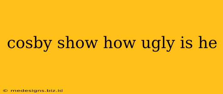 cosby show how ugly is he