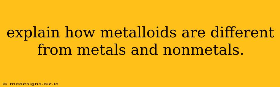 explain how metalloids are different from metals and nonmetals.