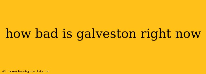 how bad is galveston right now