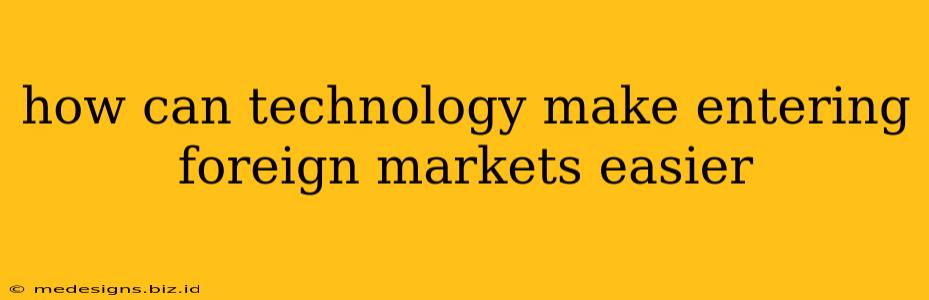 how can technology make entering foreign markets easier