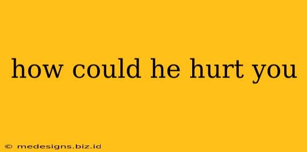 how could he hurt you