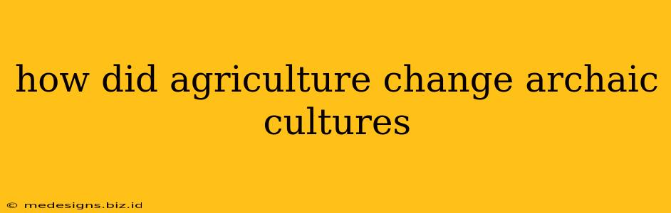 how did agriculture change archaic cultures