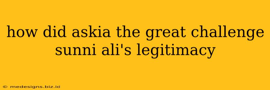 how did askia the great challenge sunni ali's legitimacy