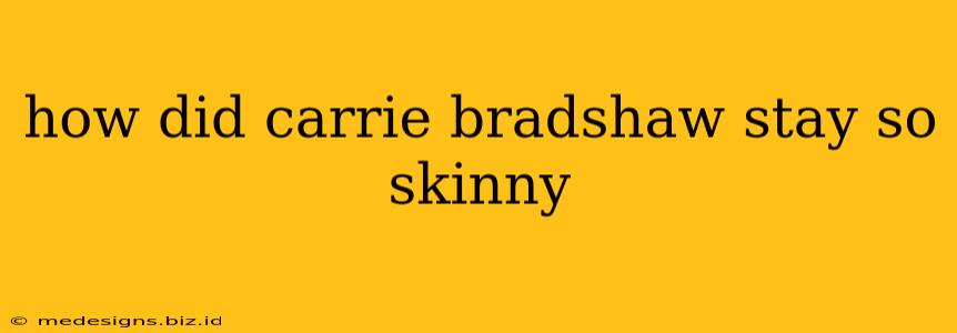 how did carrie bradshaw stay so skinny