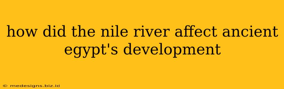 how did the nile river affect ancient egypt's development
