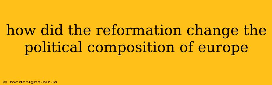 how did the reformation change the political composition of europe
