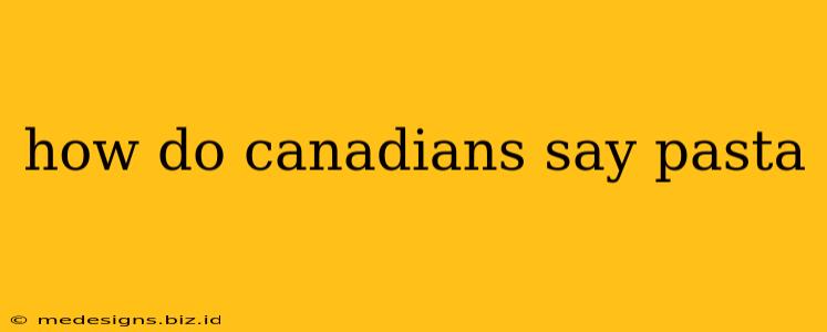 how do canadians say pasta