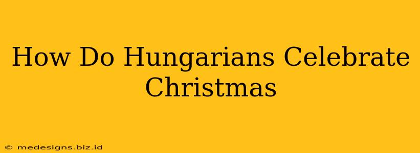 How Do Hungarians Celebrate Christmas