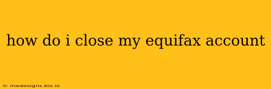 how do i close my equifax account