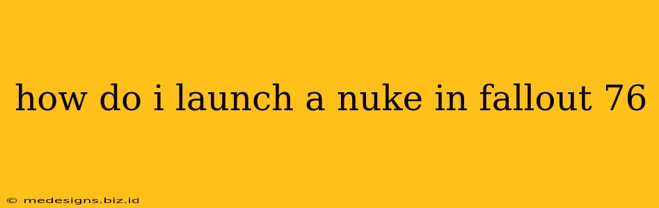 how do i launch a nuke in fallout 76