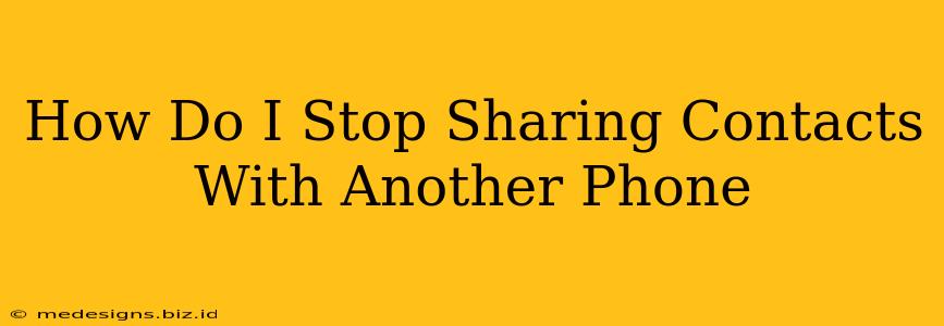 How Do I Stop Sharing Contacts With Another Phone