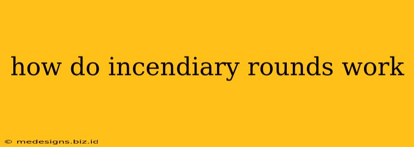 how do incendiary rounds work