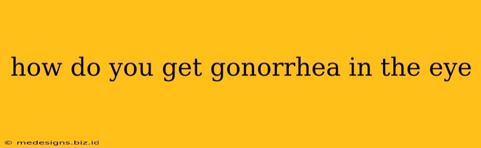how do you get gonorrhea in the eye