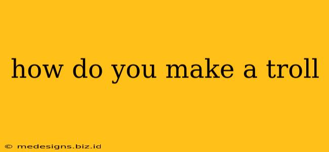 how do you make a troll