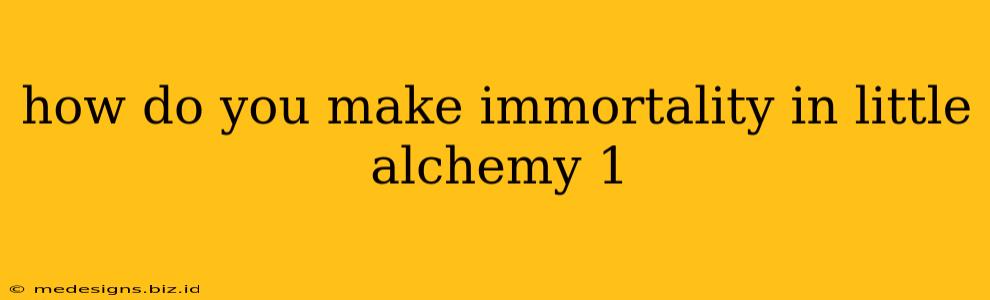 how do you make immortality in little alchemy 1