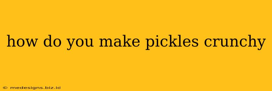 how do you make pickles crunchy