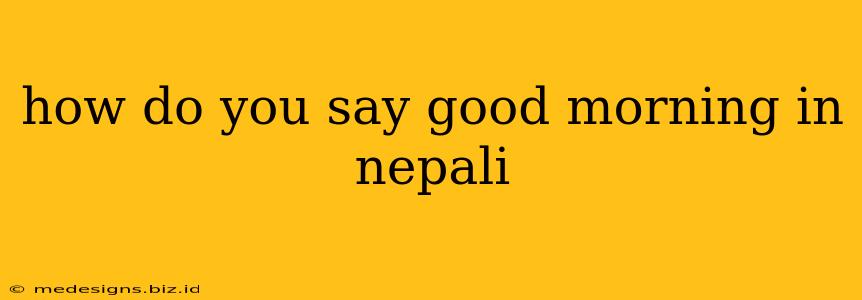 how do you say good morning in nepali