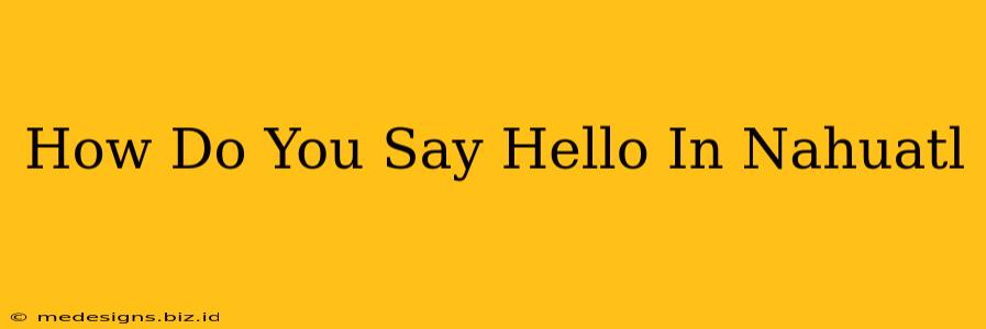 How Do You Say Hello In Nahuatl