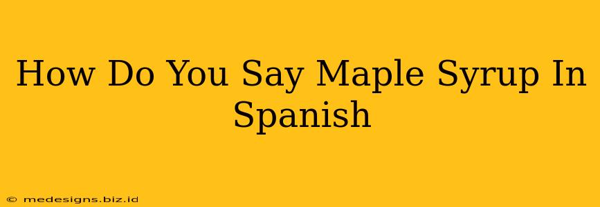 How Do You Say Maple Syrup In Spanish