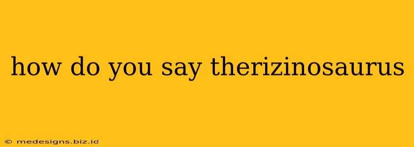 how do you say therizinosaurus