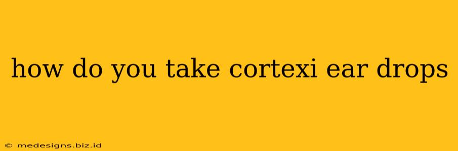 how do you take cortexi ear drops