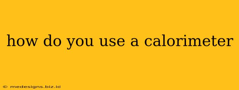 how do you use a calorimeter