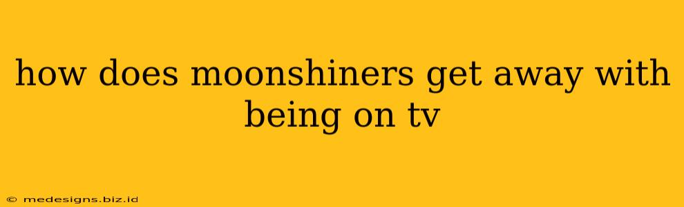 how does moonshiners get away with being on tv