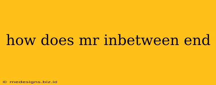 how does mr inbetween end