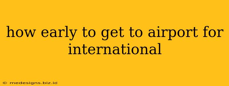 how early to get to airport for international