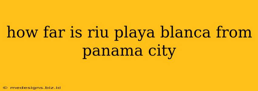 how far is riu playa blanca from panama city