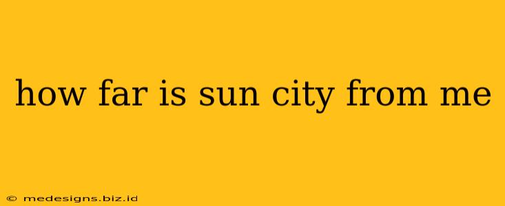 how far is sun city from me