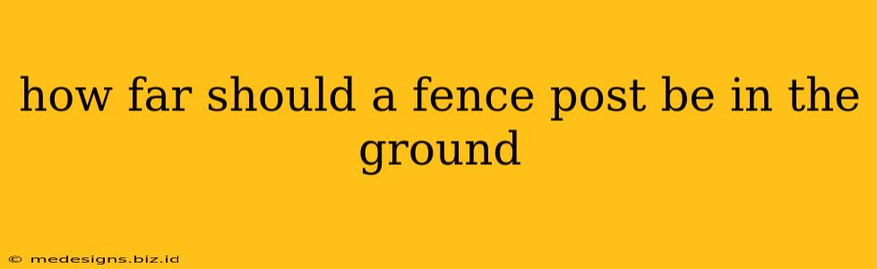 how far should a fence post be in the ground