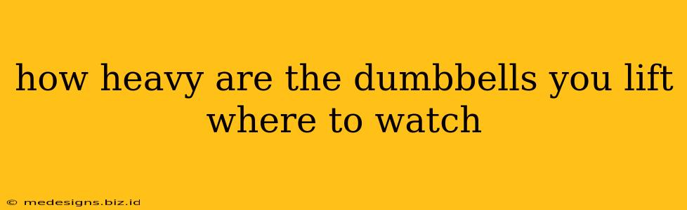 how heavy are the dumbbells you lift where to watch