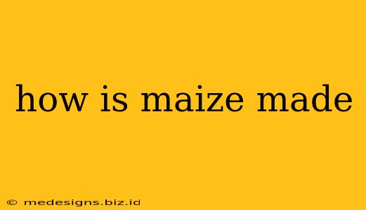 how is maize made