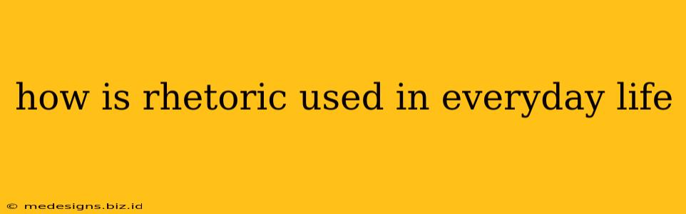 how is rhetoric used in everyday life