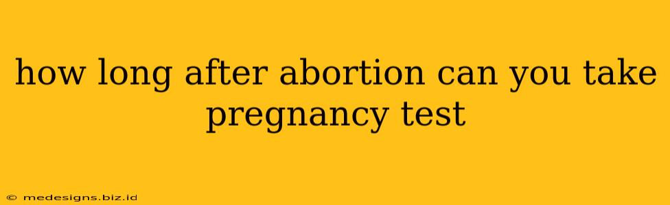 how long after abortion can you take pregnancy test
