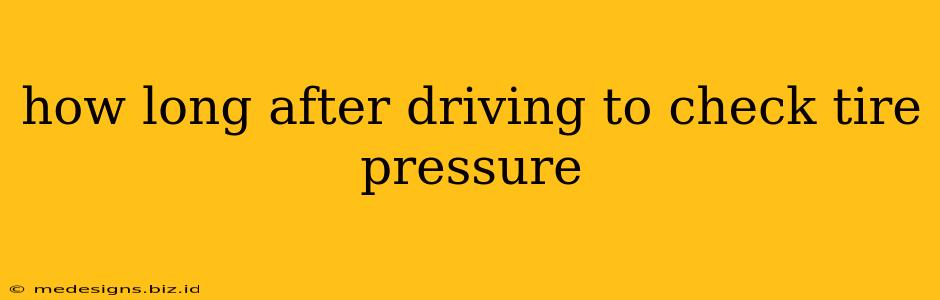how long after driving to check tire pressure