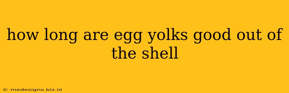 how long are egg yolks good out of the shell