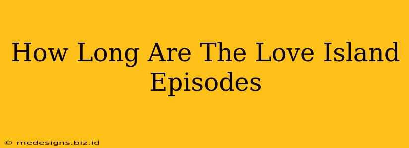 How Long Are The Love Island Episodes